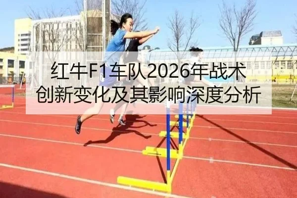 红牛F1车队2026年战术创新变化及其影响深度分析