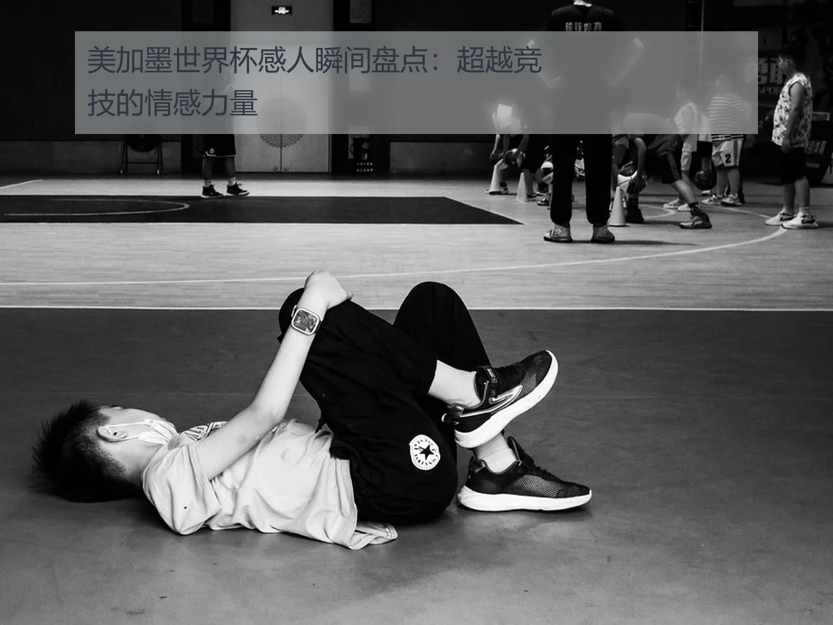 美加墨世界杯感人瞬间盘点:超越竞技的情感力量