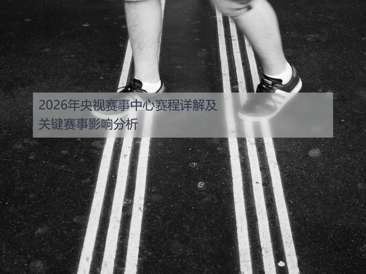 2026年央视赛事中心赛程详解及关键赛事影响分析